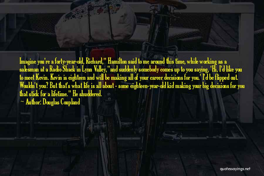 Douglas Coupland Quotes: Imagine You're A Forty-year-old, Richard, Hamilton Said To Me Around This Time, While Working As A Salesman At A Radio