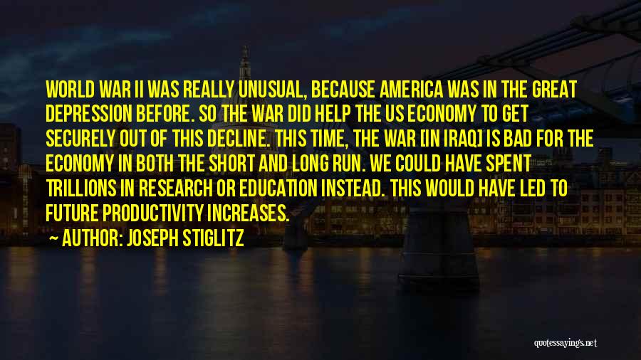 Joseph Stiglitz Quotes: World War Ii Was Really Unusual, Because America Was In The Great Depression Before. So The War Did Help The