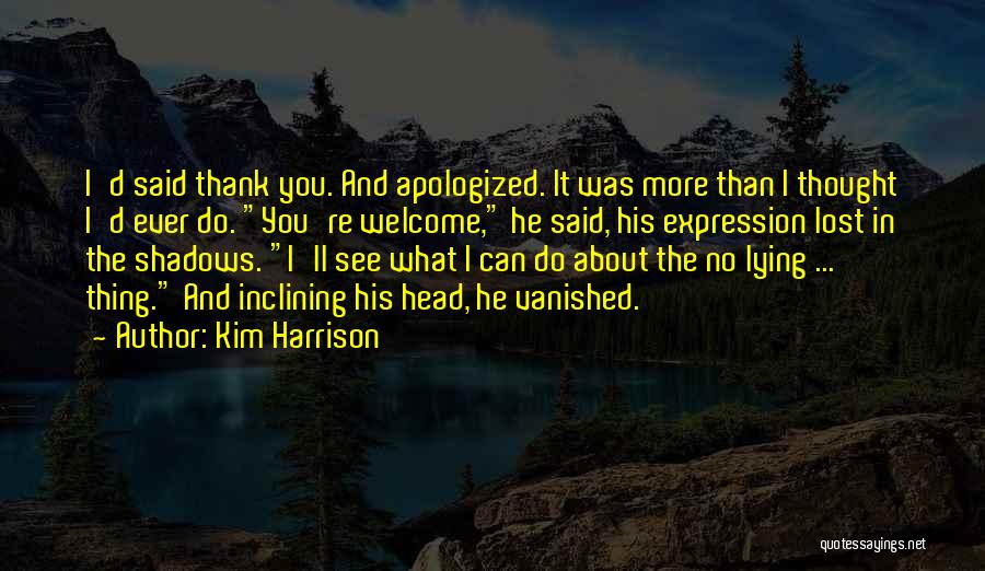 Kim Harrison Quotes: I'd Said Thank You. And Apologized. It Was More Than I Thought I'd Ever Do. You're Welcome, He Said, His