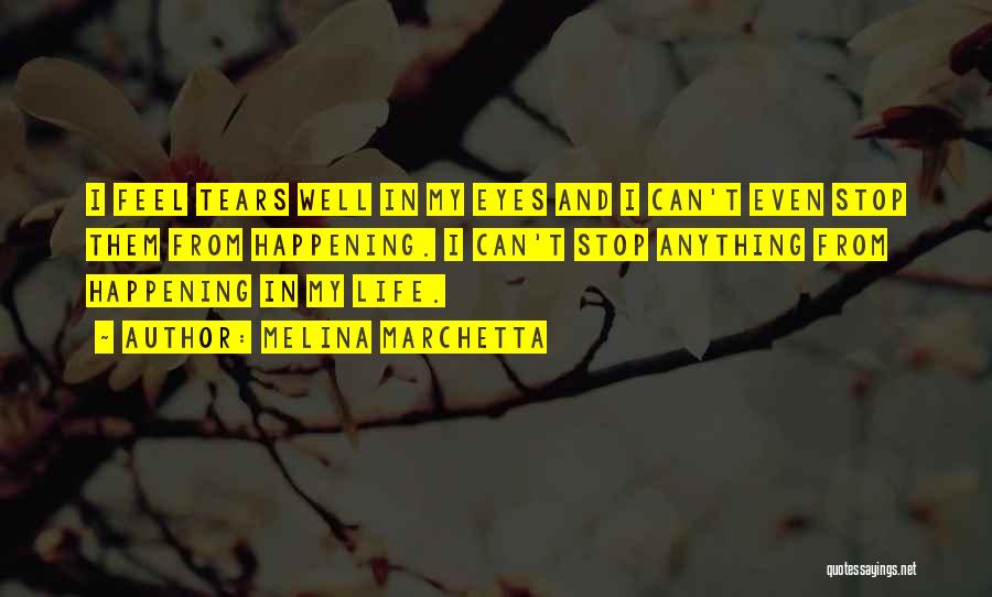 Melina Marchetta Quotes: I Feel Tears Well In My Eyes And I Can't Even Stop Them From Happening. I Can't Stop Anything From