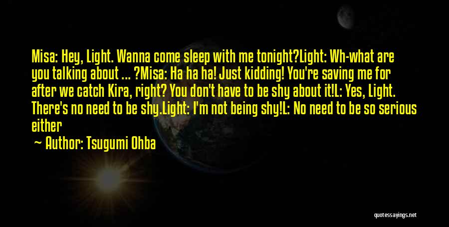 Tsugumi Ohba Quotes: Misa: Hey, Light. Wanna Come Sleep With Me Tonight?light: Wh-what Are You Talking About ... ?misa: Ha Ha Ha! Just