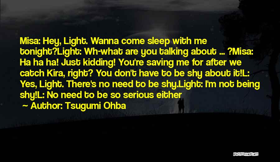 Tsugumi Ohba Quotes: Misa: Hey, Light. Wanna Come Sleep With Me Tonight?light: Wh-what Are You Talking About ... ?misa: Ha Ha Ha! Just