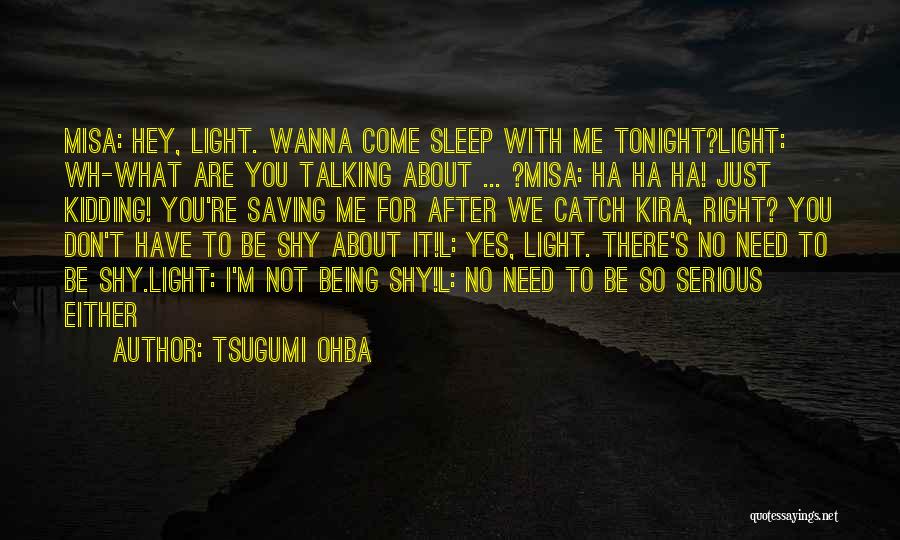 Tsugumi Ohba Quotes: Misa: Hey, Light. Wanna Come Sleep With Me Tonight?light: Wh-what Are You Talking About ... ?misa: Ha Ha Ha! Just