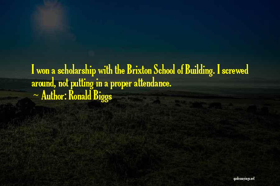 Ronald Biggs Quotes: I Won A Scholarship With The Brixton School Of Building. I Screwed Around, Not Putting In A Proper Attendance.
