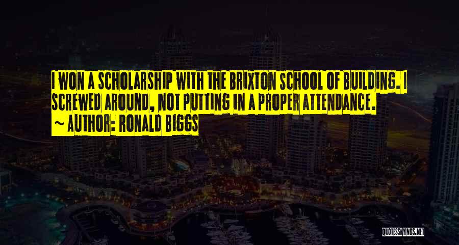 Ronald Biggs Quotes: I Won A Scholarship With The Brixton School Of Building. I Screwed Around, Not Putting In A Proper Attendance.