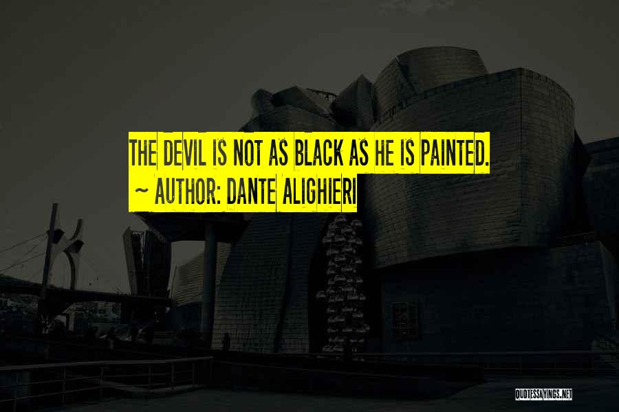 Dante Alighieri Quotes: The Devil Is Not As Black As He Is Painted.