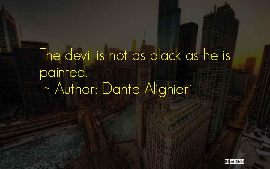 Dante Alighieri Quotes: The Devil Is Not As Black As He Is Painted.