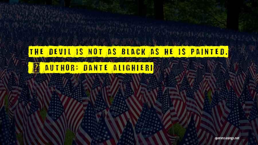 Dante Alighieri Quotes: The Devil Is Not As Black As He Is Painted.