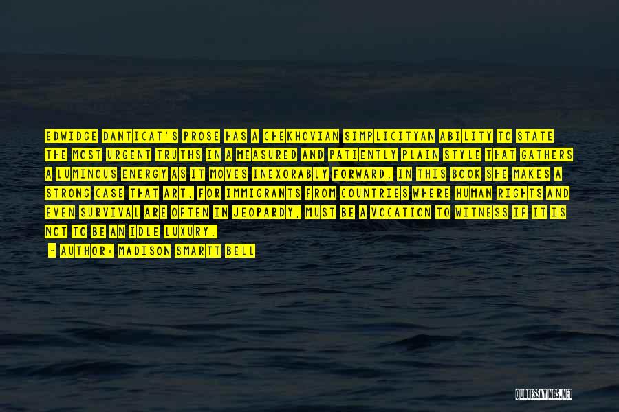 Madison Smartt Bell Quotes: Edwidge Danticat's Prose Has A Chekhovian Simplicityan Ability To State The Most Urgent Truths In A Measured And Patiently Plain