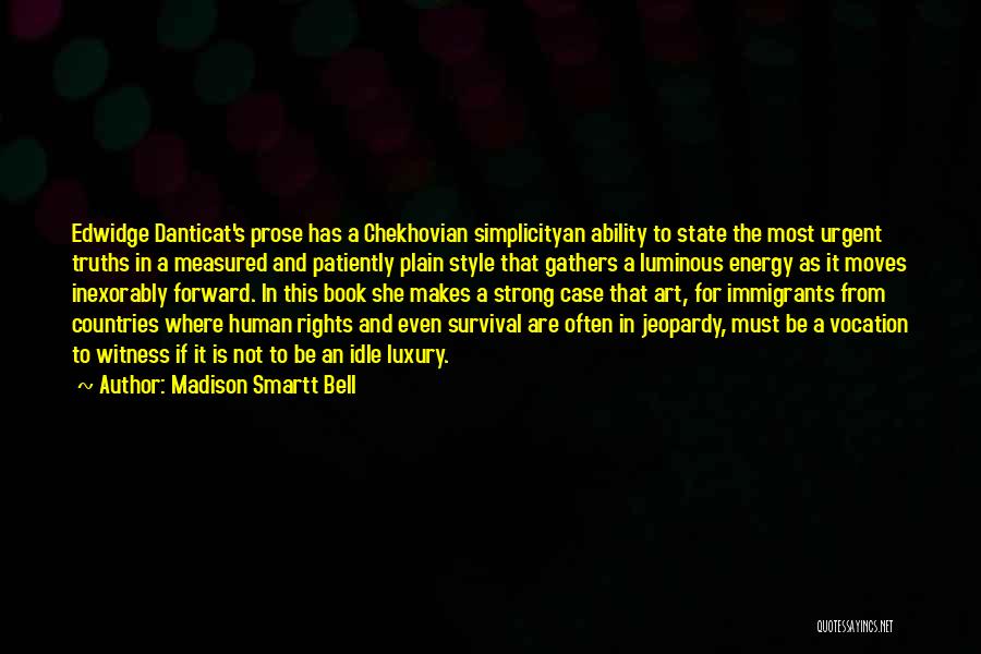 Madison Smartt Bell Quotes: Edwidge Danticat's Prose Has A Chekhovian Simplicityan Ability To State The Most Urgent Truths In A Measured And Patiently Plain