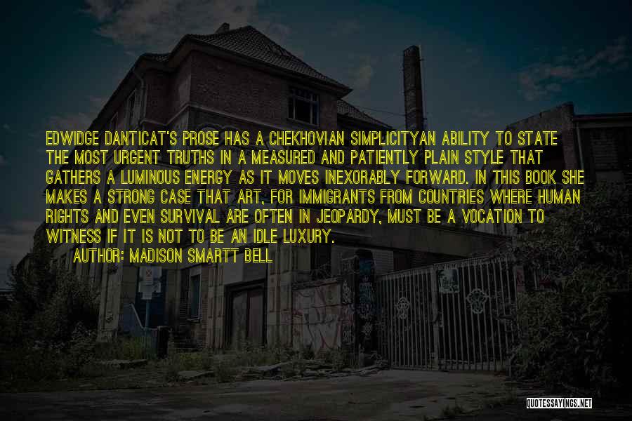 Madison Smartt Bell Quotes: Edwidge Danticat's Prose Has A Chekhovian Simplicityan Ability To State The Most Urgent Truths In A Measured And Patiently Plain