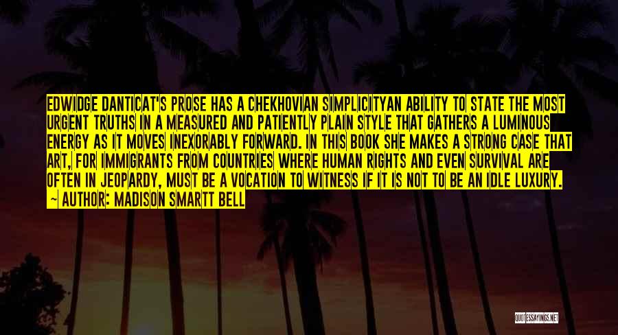 Madison Smartt Bell Quotes: Edwidge Danticat's Prose Has A Chekhovian Simplicityan Ability To State The Most Urgent Truths In A Measured And Patiently Plain