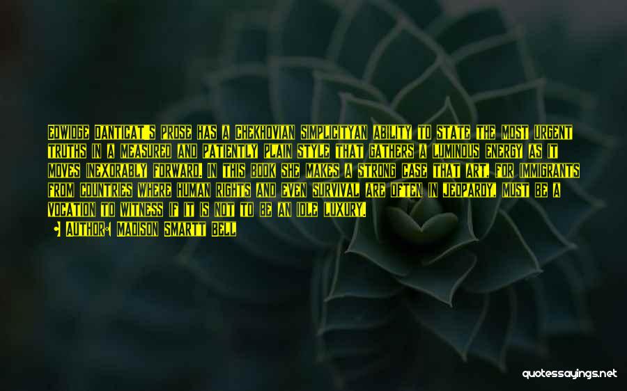 Madison Smartt Bell Quotes: Edwidge Danticat's Prose Has A Chekhovian Simplicityan Ability To State The Most Urgent Truths In A Measured And Patiently Plain