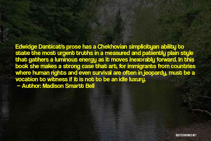 Madison Smartt Bell Quotes: Edwidge Danticat's Prose Has A Chekhovian Simplicityan Ability To State The Most Urgent Truths In A Measured And Patiently Plain