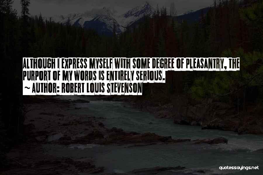 Robert Louis Stevenson Quotes: Although I Express Myself With Some Degree Of Pleasantry, The Purport Of My Words Is Entirely Serious.