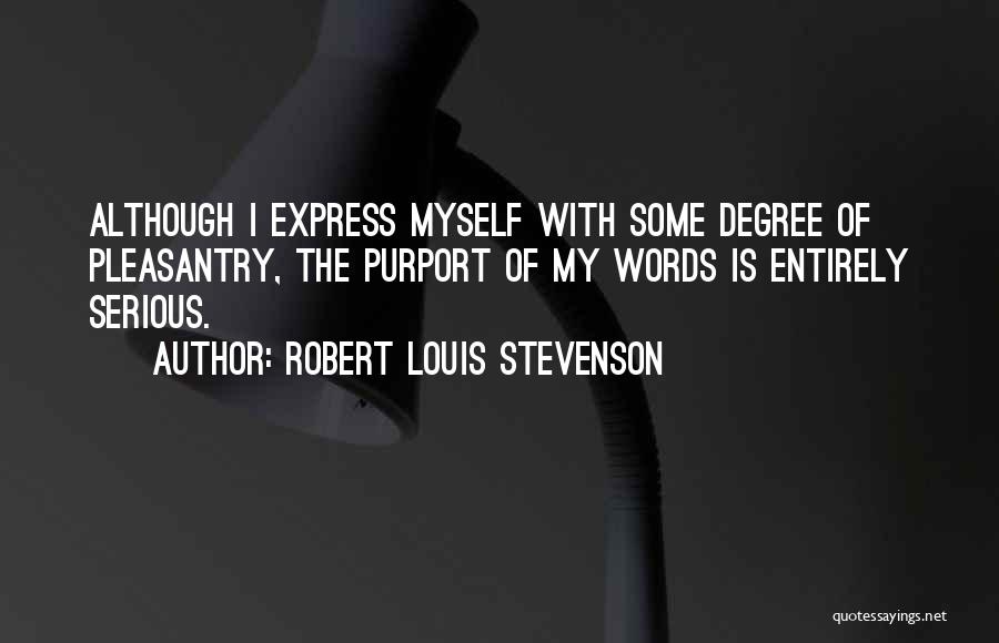 Robert Louis Stevenson Quotes: Although I Express Myself With Some Degree Of Pleasantry, The Purport Of My Words Is Entirely Serious.