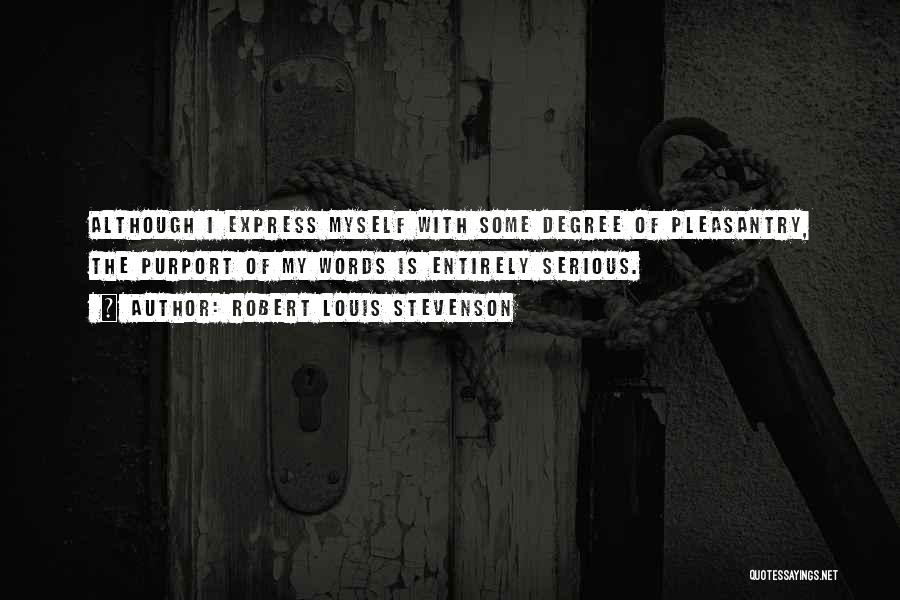 Robert Louis Stevenson Quotes: Although I Express Myself With Some Degree Of Pleasantry, The Purport Of My Words Is Entirely Serious.