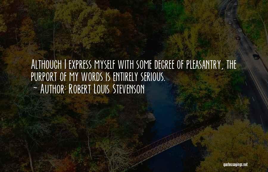 Robert Louis Stevenson Quotes: Although I Express Myself With Some Degree Of Pleasantry, The Purport Of My Words Is Entirely Serious.