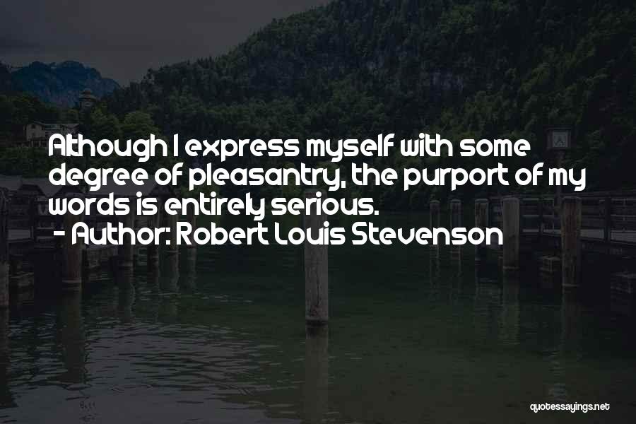 Robert Louis Stevenson Quotes: Although I Express Myself With Some Degree Of Pleasantry, The Purport Of My Words Is Entirely Serious.