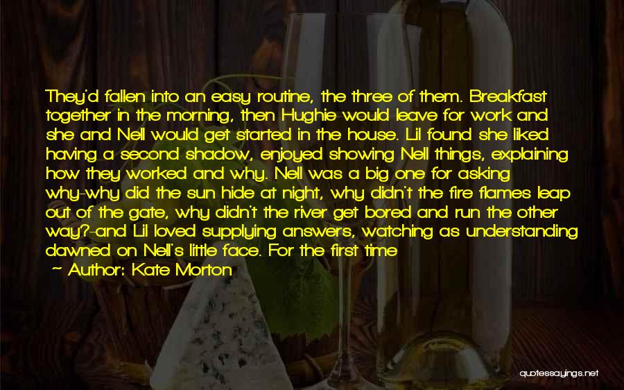 Kate Morton Quotes: They'd Fallen Into An Easy Routine, The Three Of Them. Breakfast Together In The Morning, Then Hughie Would Leave For