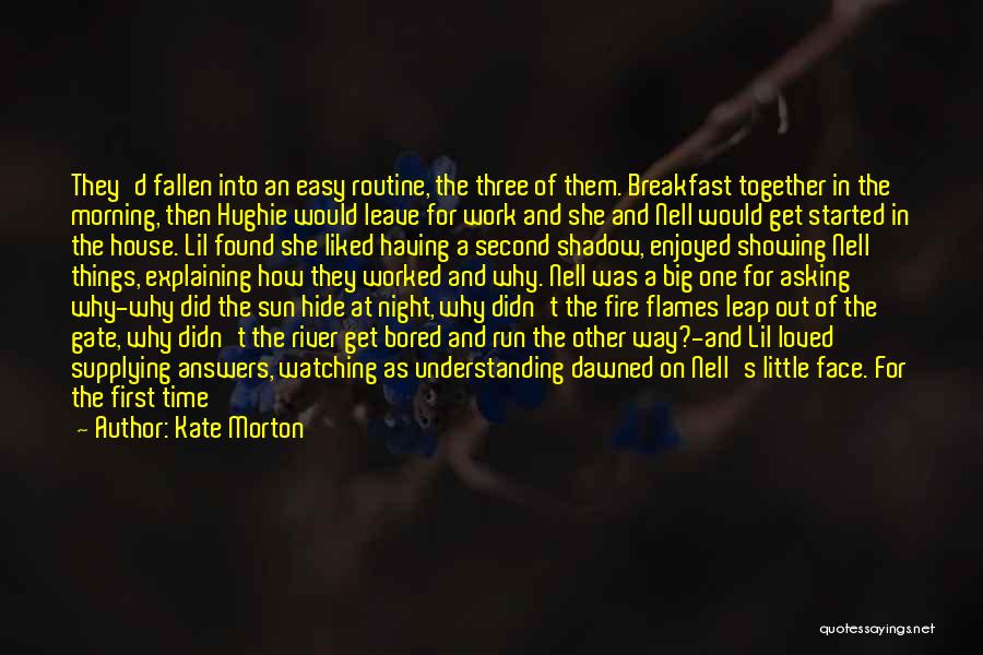 Kate Morton Quotes: They'd Fallen Into An Easy Routine, The Three Of Them. Breakfast Together In The Morning, Then Hughie Would Leave For