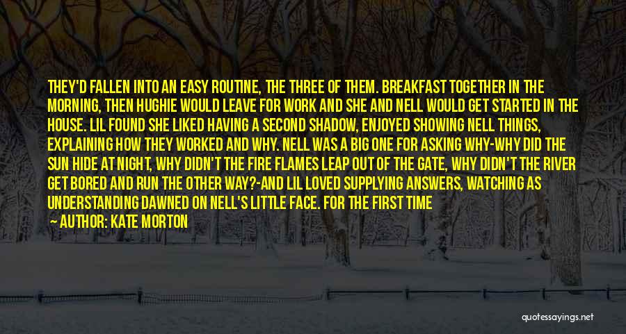 Kate Morton Quotes: They'd Fallen Into An Easy Routine, The Three Of Them. Breakfast Together In The Morning, Then Hughie Would Leave For