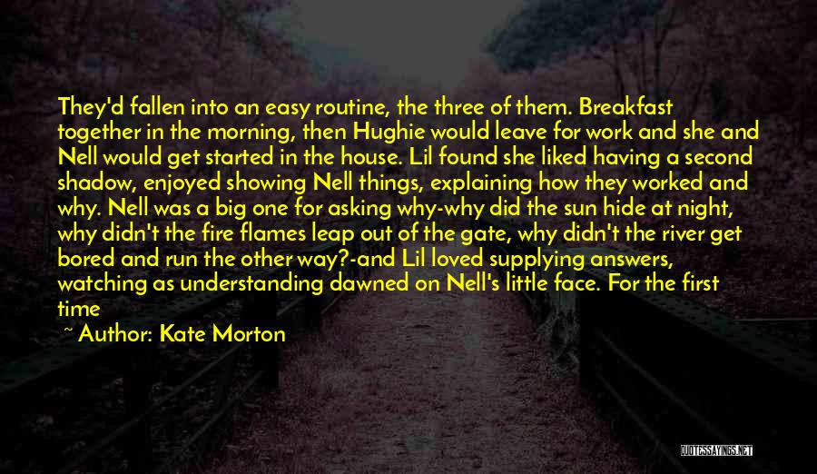 Kate Morton Quotes: They'd Fallen Into An Easy Routine, The Three Of Them. Breakfast Together In The Morning, Then Hughie Would Leave For