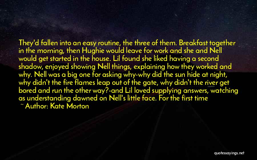 Kate Morton Quotes: They'd Fallen Into An Easy Routine, The Three Of Them. Breakfast Together In The Morning, Then Hughie Would Leave For