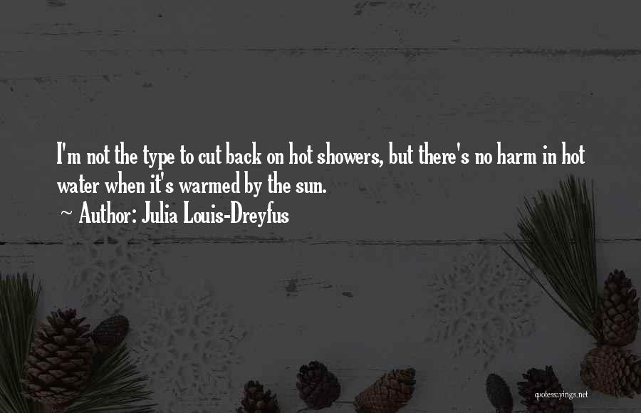 Julia Louis-Dreyfus Quotes: I'm Not The Type To Cut Back On Hot Showers, But There's No Harm In Hot Water When It's Warmed