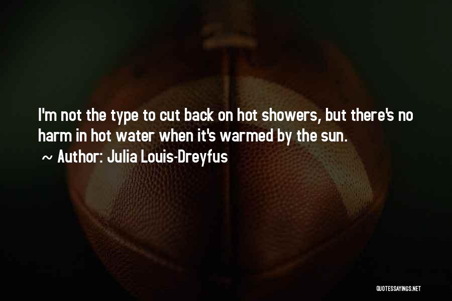Julia Louis-Dreyfus Quotes: I'm Not The Type To Cut Back On Hot Showers, But There's No Harm In Hot Water When It's Warmed