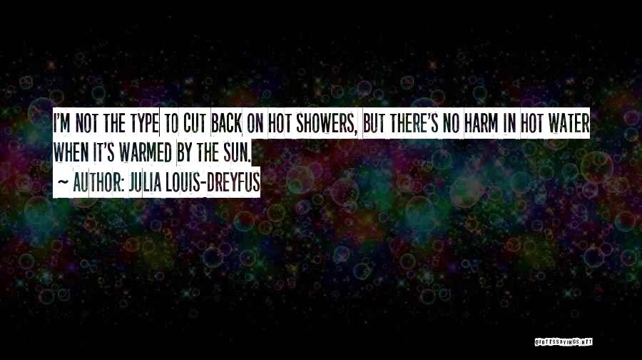 Julia Louis-Dreyfus Quotes: I'm Not The Type To Cut Back On Hot Showers, But There's No Harm In Hot Water When It's Warmed