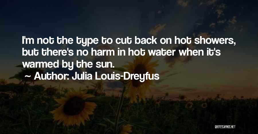 Julia Louis-Dreyfus Quotes: I'm Not The Type To Cut Back On Hot Showers, But There's No Harm In Hot Water When It's Warmed