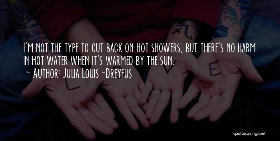 Julia Louis-Dreyfus Quotes: I'm Not The Type To Cut Back On Hot Showers, But There's No Harm In Hot Water When It's Warmed