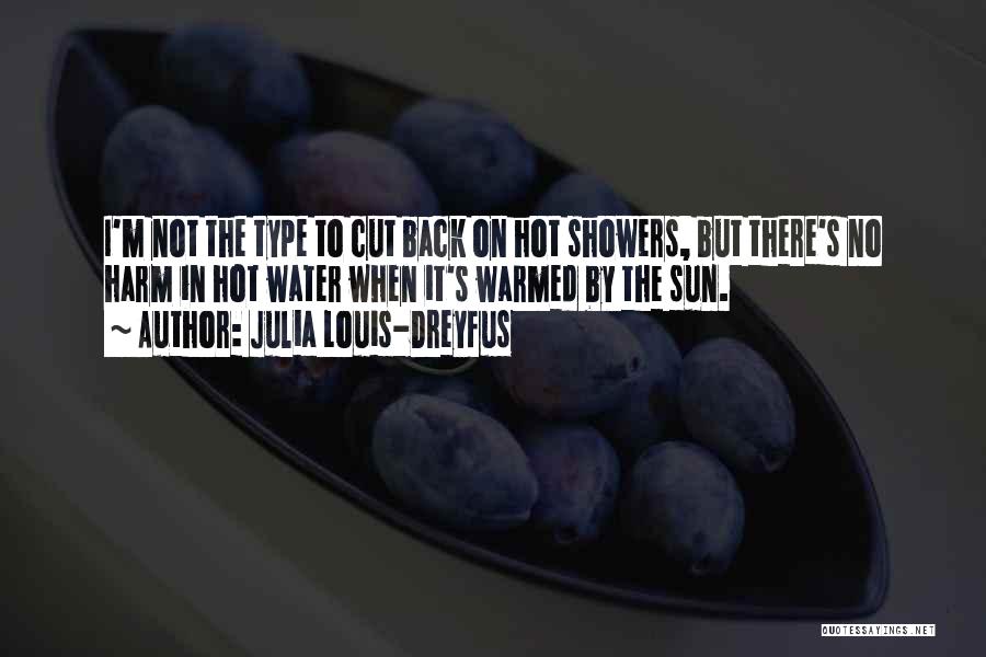 Julia Louis-Dreyfus Quotes: I'm Not The Type To Cut Back On Hot Showers, But There's No Harm In Hot Water When It's Warmed