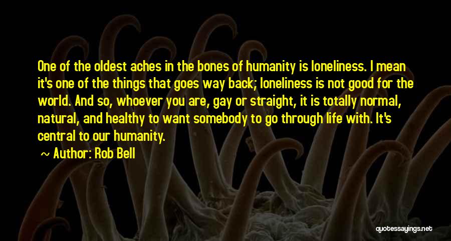 Rob Bell Quotes: One Of The Oldest Aches In The Bones Of Humanity Is Loneliness. I Mean It's One Of The Things That