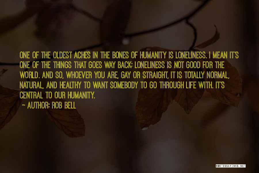 Rob Bell Quotes: One Of The Oldest Aches In The Bones Of Humanity Is Loneliness. I Mean It's One Of The Things That