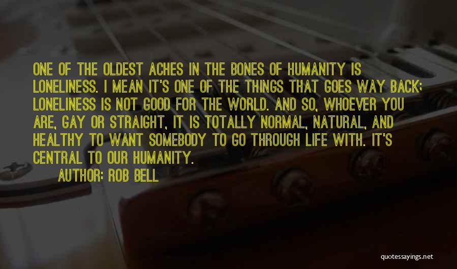 Rob Bell Quotes: One Of The Oldest Aches In The Bones Of Humanity Is Loneliness. I Mean It's One Of The Things That