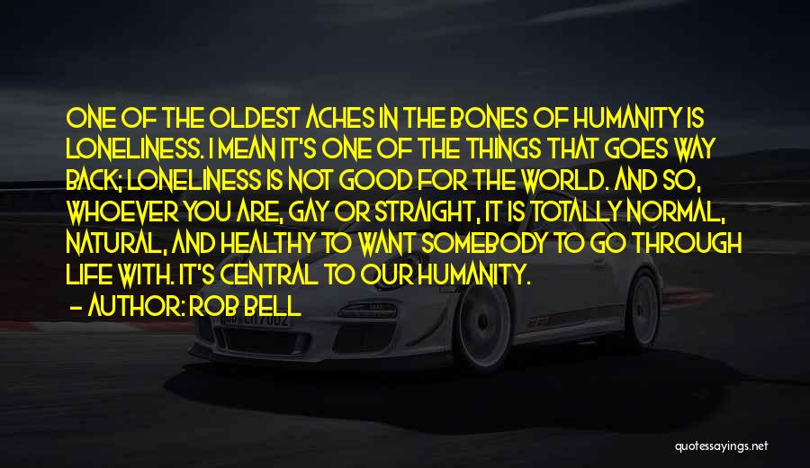 Rob Bell Quotes: One Of The Oldest Aches In The Bones Of Humanity Is Loneliness. I Mean It's One Of The Things That