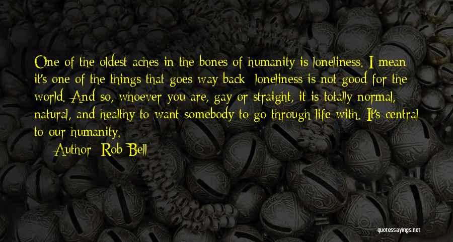 Rob Bell Quotes: One Of The Oldest Aches In The Bones Of Humanity Is Loneliness. I Mean It's One Of The Things That