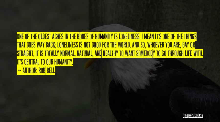 Rob Bell Quotes: One Of The Oldest Aches In The Bones Of Humanity Is Loneliness. I Mean It's One Of The Things That