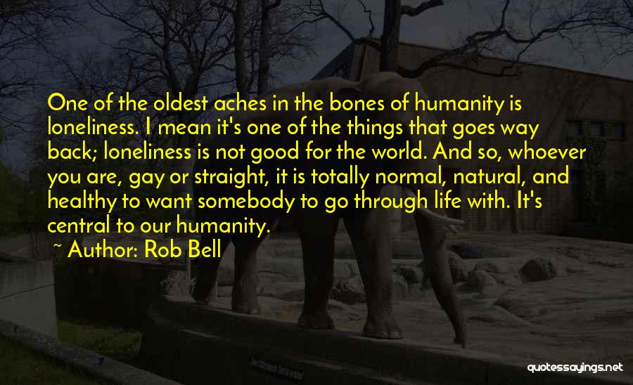 Rob Bell Quotes: One Of The Oldest Aches In The Bones Of Humanity Is Loneliness. I Mean It's One Of The Things That