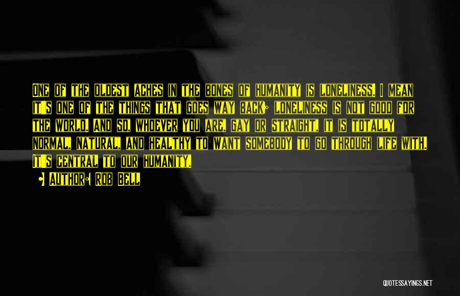 Rob Bell Quotes: One Of The Oldest Aches In The Bones Of Humanity Is Loneliness. I Mean It's One Of The Things That