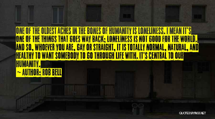 Rob Bell Quotes: One Of The Oldest Aches In The Bones Of Humanity Is Loneliness. I Mean It's One Of The Things That