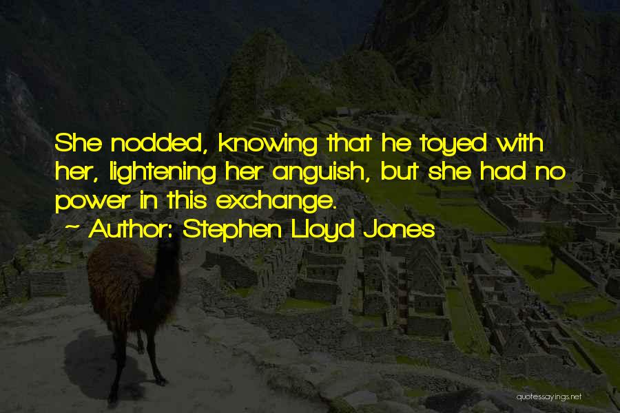 Stephen Lloyd Jones Quotes: She Nodded, Knowing That He Toyed With Her, Lightening Her Anguish, But She Had No Power In This Exchange.