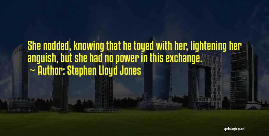 Stephen Lloyd Jones Quotes: She Nodded, Knowing That He Toyed With Her, Lightening Her Anguish, But She Had No Power In This Exchange.