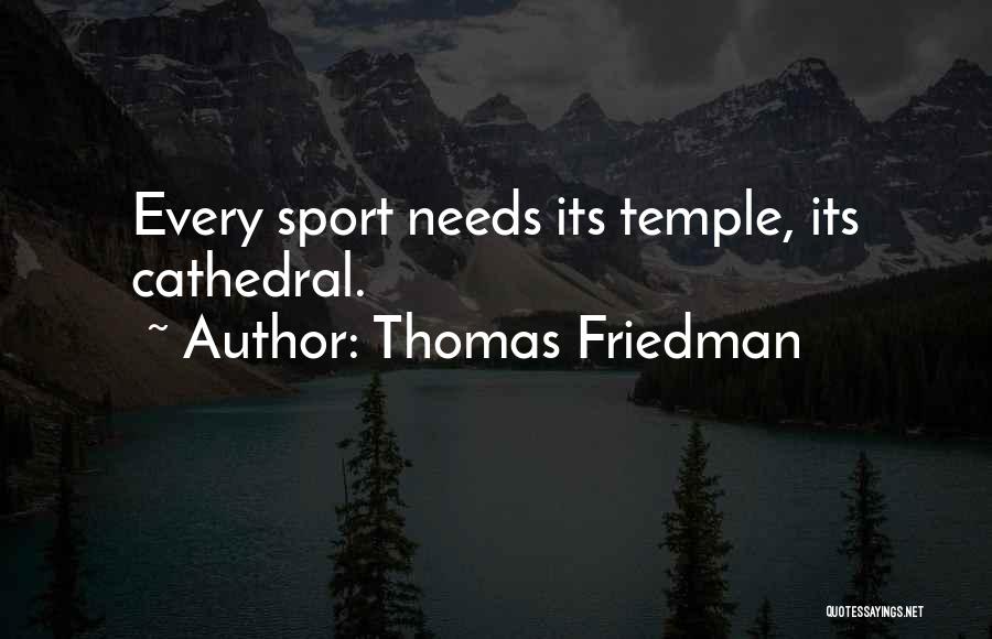 Thomas Friedman Quotes: Every Sport Needs Its Temple, Its Cathedral.