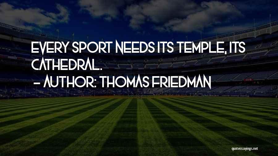 Thomas Friedman Quotes: Every Sport Needs Its Temple, Its Cathedral.