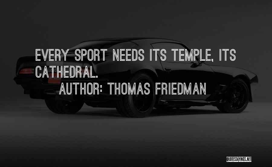 Thomas Friedman Quotes: Every Sport Needs Its Temple, Its Cathedral.