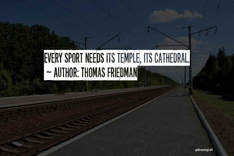 Thomas Friedman Quotes: Every Sport Needs Its Temple, Its Cathedral.