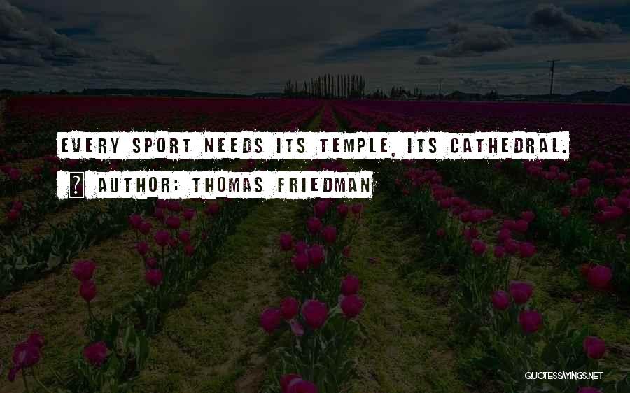 Thomas Friedman Quotes: Every Sport Needs Its Temple, Its Cathedral.